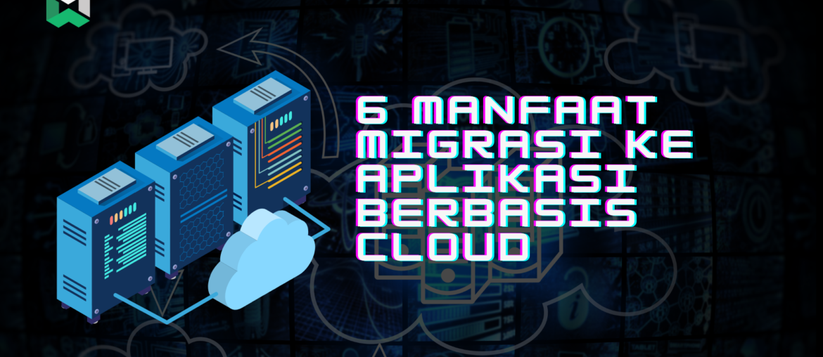 6 Manfaat Migrasi ke Aplikasi Berbasis Cloud